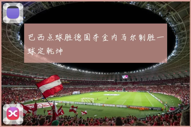 巴西点球胜德国夺金内马尔制胜一球定乾坤