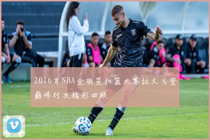 2016年NBA全明星扣篮大赛拉文戈登巅峰对决精彩回顾