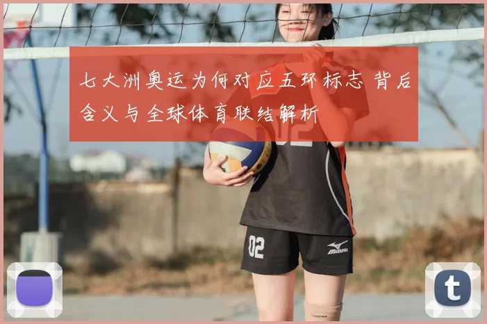 七大洲奥运为何对应五环标志 背后含义与全球体育联结解析