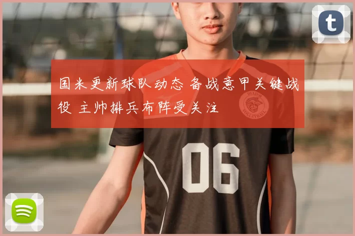 国米更新球队动态 备战意甲关键战役 主帅排兵布阵受关注