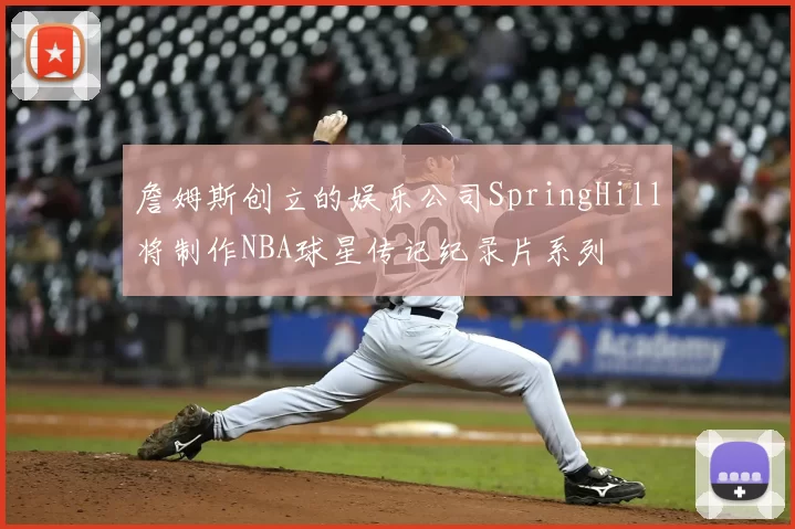 詹姆斯创立的娱乐公司SpringHill将制作NBA球星传记纪录片系列