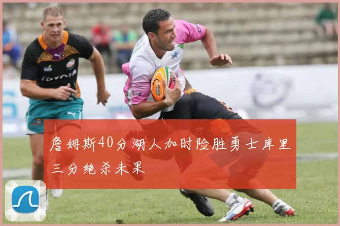 詹姆斯40分湖人加时险胜勇士库里三分绝杀未果