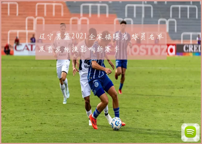 辽宁男篮2021全家福曝光 球员名单及首发轮换影响新赛季