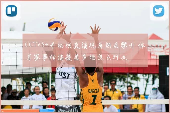 CCTV5+手机线直播观看热度攀升 体育赛事转播覆盖多场焦点对决