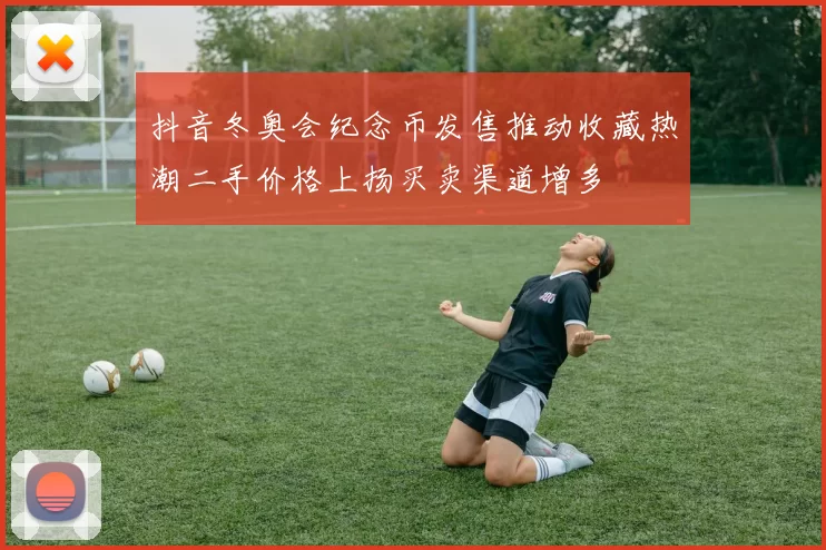 抖音冬奥会纪念币发售推动收藏热潮二手价格上扬买卖渠道增多