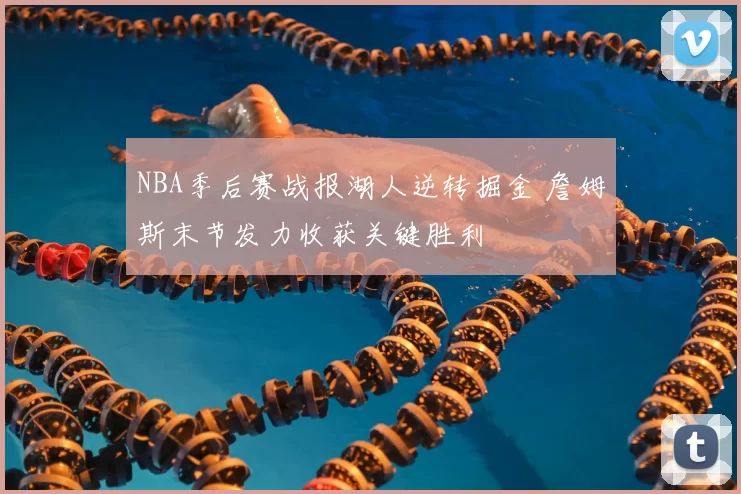 NBA季后赛战报湖人逆转掘金 詹姆斯末节发力收获关键胜利