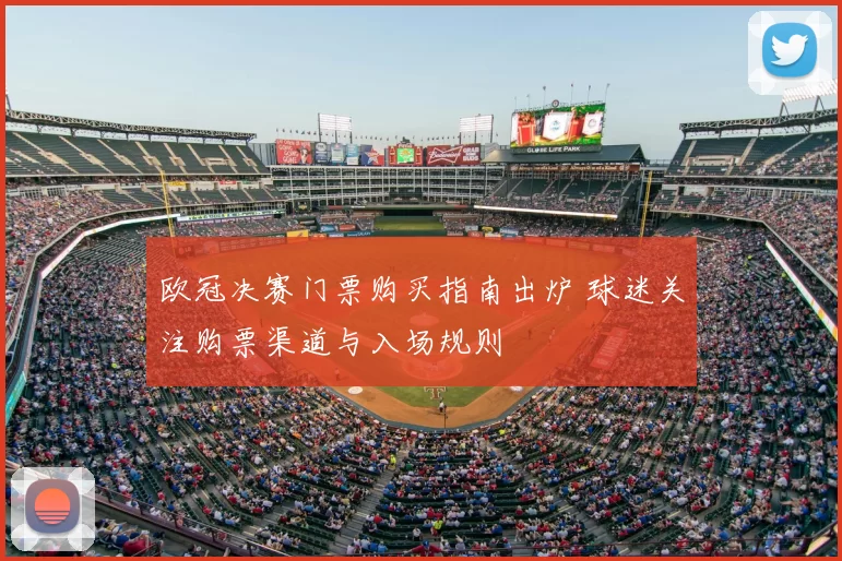 欧冠决赛门票购买指南出炉 球迷关注购票渠道与入场规则