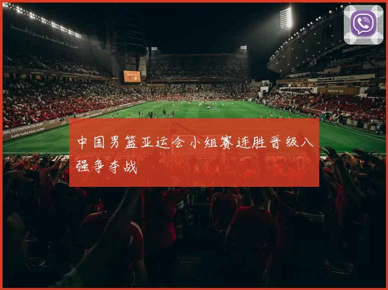 中国男篮亚运会小组赛连胜晋级八强争夺战