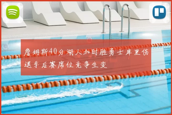 詹姆斯40分湖人加时胜勇士库里伤退季后赛席位竞争生变