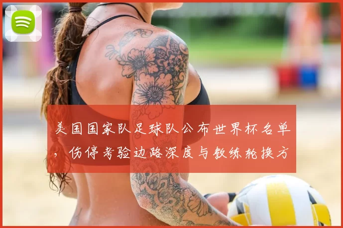 美国国家队足球队公布世界杯名单，伤停考验边路深度与教练轮换方案成看点