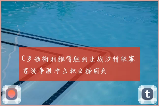 C罗领衔利雅得胜利出战沙特联赛 客场争胜冲击积分榜前列