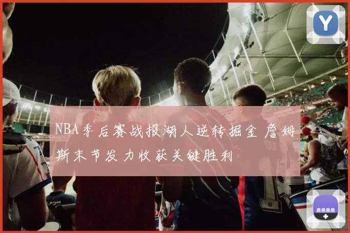 NBA季后赛战报湖人逆转掘金 詹姆斯末节发力收获关键胜利