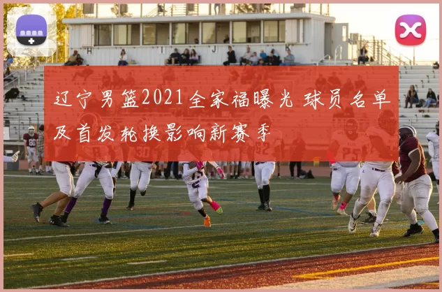 辽宁男篮2021全家福曝光 球员名单及首发轮换影响新赛季