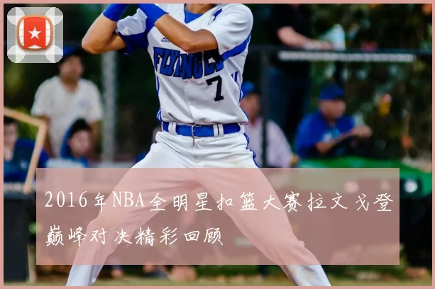 2016年NBA全明星扣篮大赛拉文戈登巅峰对决精彩回顾