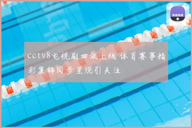 cctv8电视剧回放上线 体育赛事精彩集锦同步呈现引关注