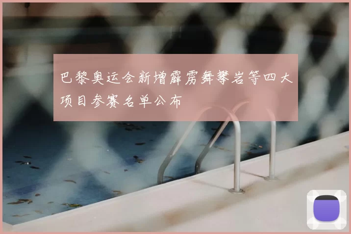 巴黎奥运会新增霹雳舞攀岩等四大项目参赛名单公布