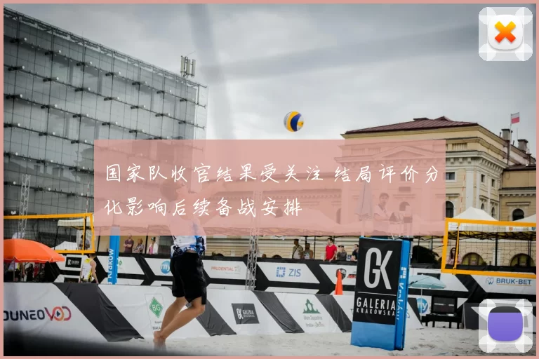 国家队收官结果受关注 结局评价分化影响后续备战安排