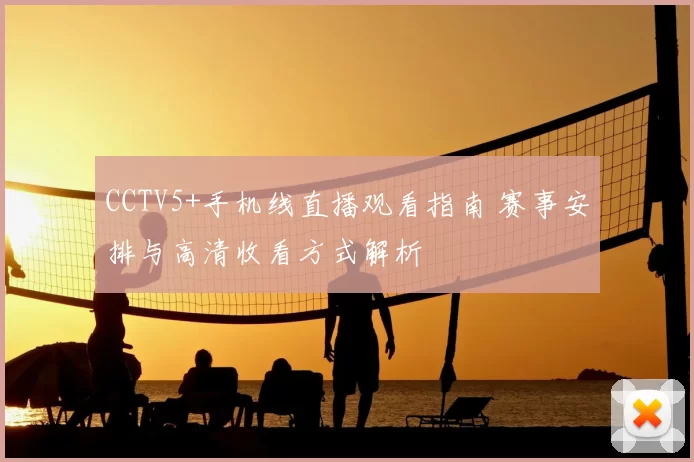 CCTV5+手机线直播观看指南 赛事安排与高清收看方式解析