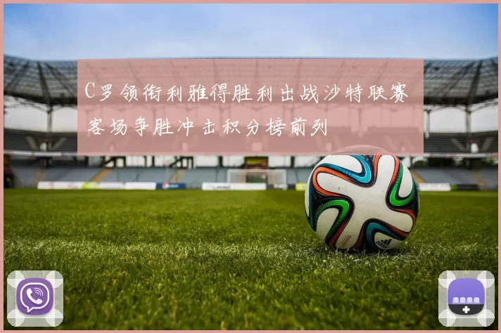 C罗领衔利雅得胜利出战沙特联赛 客场争胜冲击积分榜前列