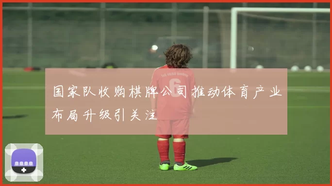 国家队收购棋牌公司推动体育产业布局升级引关注