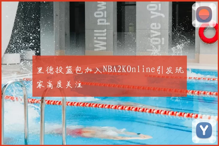 里德投篮包加入NBA2KOnline引发玩家高度关注