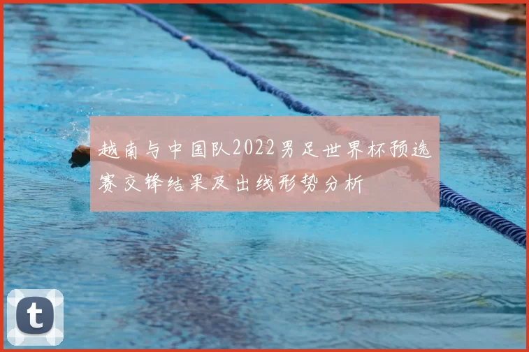 越南与中国队2022男足世界杯预选赛交锋结果及出线形势分析