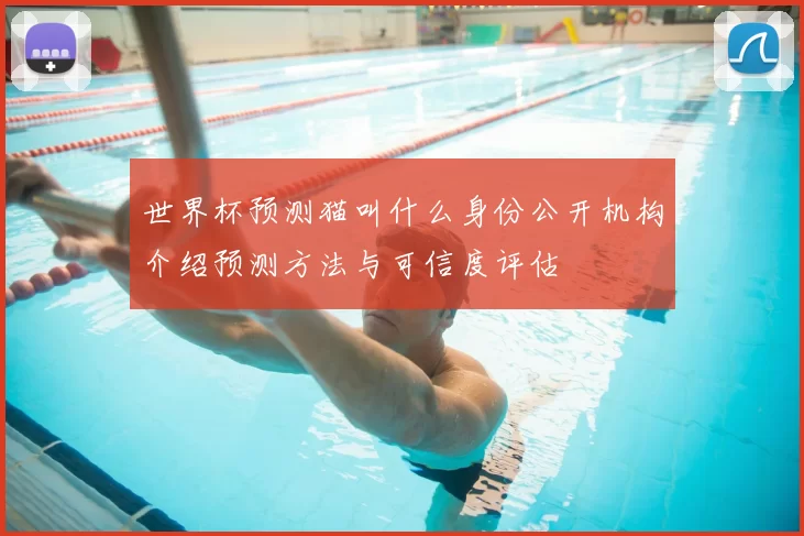 世界杯预测猫叫什么身份公开机构介绍预测方法与可信度评估