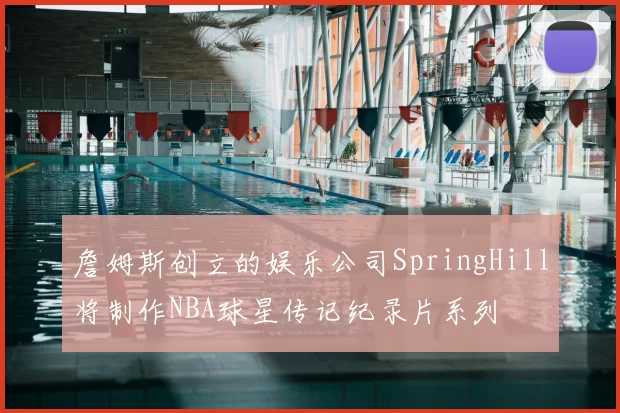詹姆斯创立的娱乐公司SpringHill将制作NBA球星传记纪录片系列