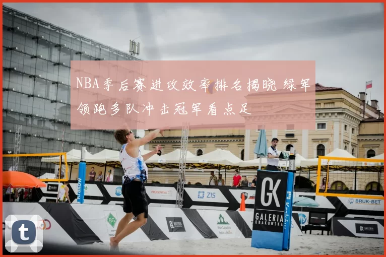 NBA季后赛进攻效率排名揭晓 绿军领跑多队冲击冠军看点足