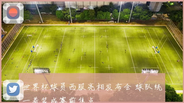 世界杯球员西服亮相发布会 球队统一着装成赛前焦点