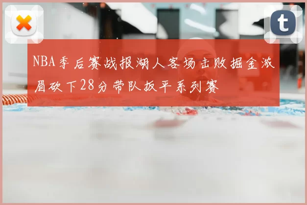 NBA季后赛战报湖人客场击败掘金浓眉砍下28分带队扳平系列赛