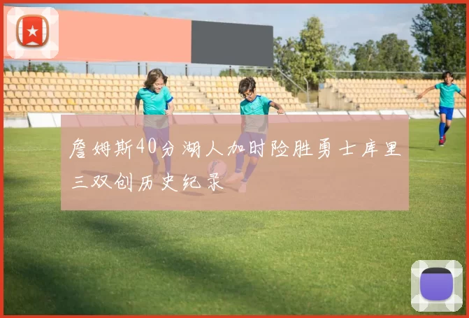 詹姆斯40分湖人加时险胜勇士库里三双创历史纪录