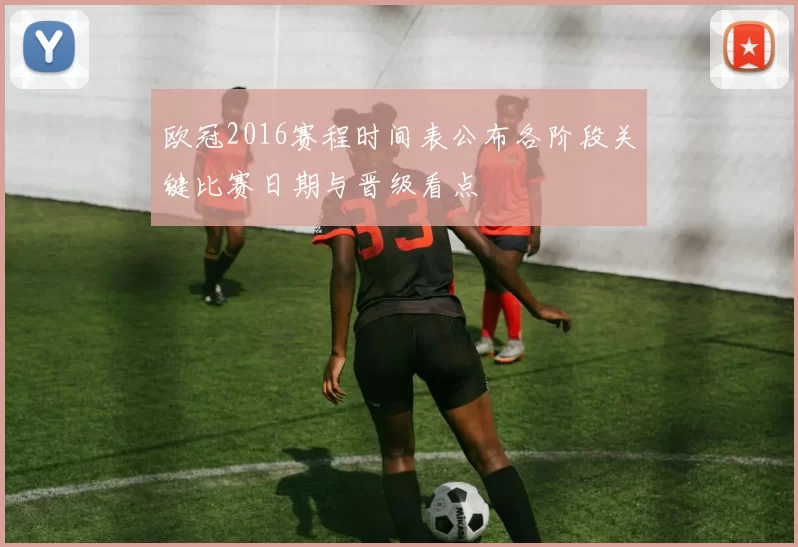 欧冠2016赛程时间表公布各阶段关键比赛日期与晋级看点