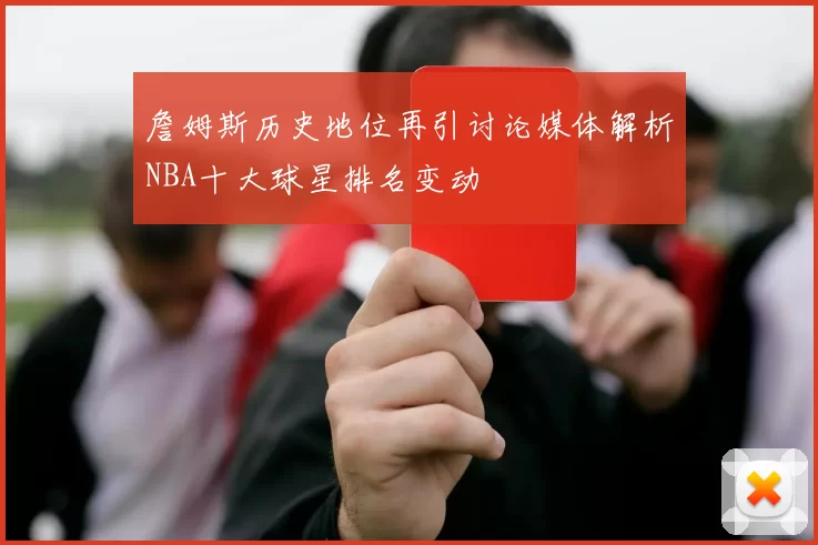 詹姆斯历史地位再引讨论媒体解析NBA十大球星排名变动