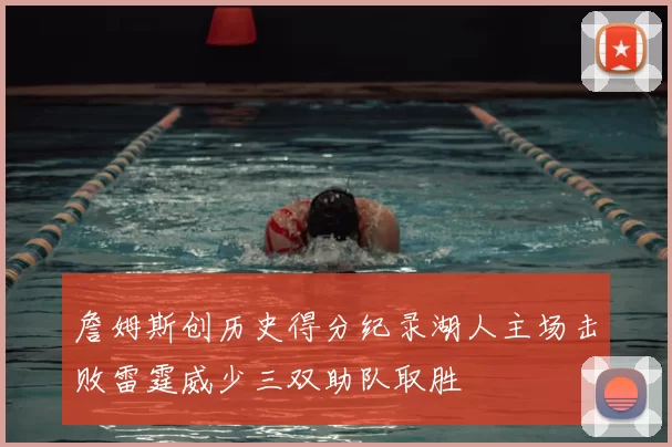 詹姆斯创历史得分纪录湖人主场击败雷霆威少三双助队取胜