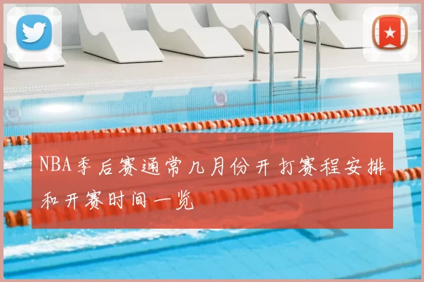 NBA季后赛通常几月份开打赛程安排和开赛时间一览