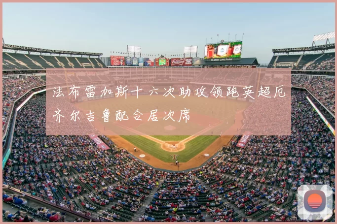 法布雷加斯十六次助攻领跑英超厄齐尔吉鲁配合居次席