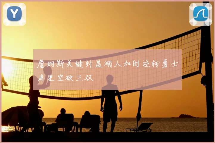 詹姆斯关键封盖湖人加时逆转勇士库里空砍三双